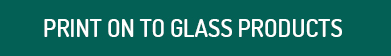 print_on_to_glass_products.jpg